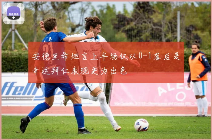 安德里希坦言上半场仅以0-1落后是幸运拜仁表现更为出色