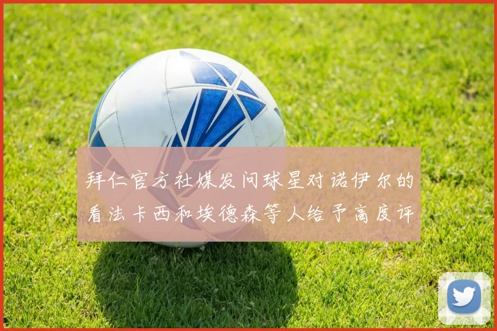 拜仁官方社媒发问球星对诺伊尔的看法卡西和埃德森等人给予高度评价