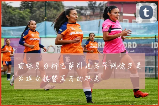前球员分析巴萨引进若昂佩德罗是否适合接替莱万的观点